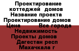 Проектирование коттеджей, домов › Название проекта ­ Проектирование домов › Цена ­ 100 - Все города Недвижимость » Проекты домов   . Дагестан респ.,Махачкала г.